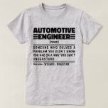 Automotive Engineer Noun Professional Father Cool T-Shirt<br><div class="desc">Funny Automotive Engineer Sayings "Automotive Engineer Someone Who Solves A Problem You Didn't Know You Had In A Way You Can't Understand". Grab this Funny Automotive Engineer design as a funny gifts for an awesome mum,  dad or friend.</div>
