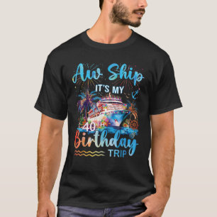 Aw Ship It s My 40th Birthday Cruise Trip Vacation T-Shirt