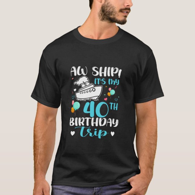 Aw Ship It s My 40th Birthday Trip Cruise Vacation T-Shirt (Front)