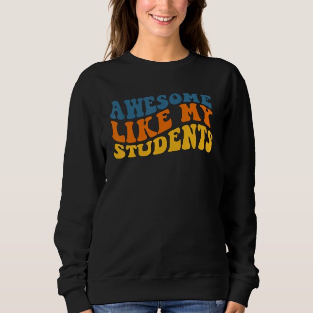 Awesome Like My Students Funny Teacher Back to Sch Sweatshirt (Front)