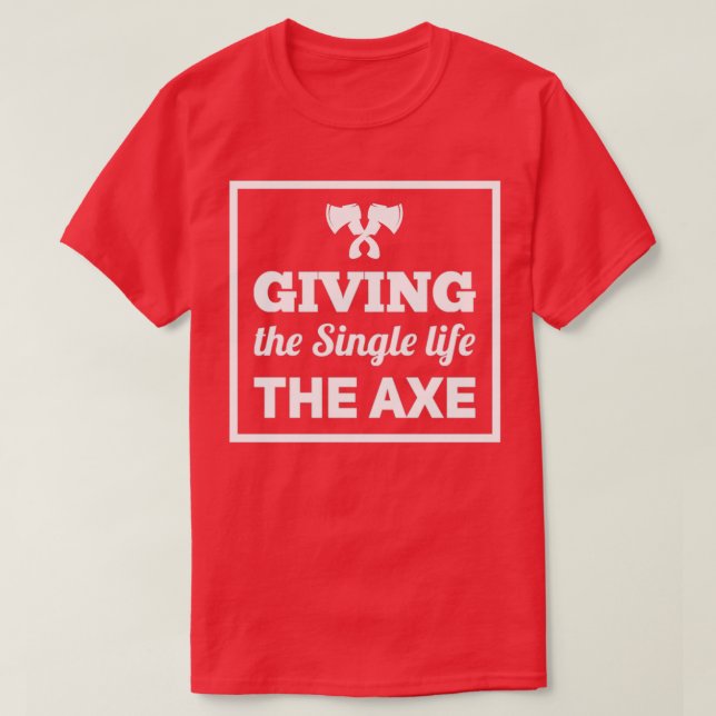 ax throwing saying Giving the Single life the ax T-Shirt (Design Front)