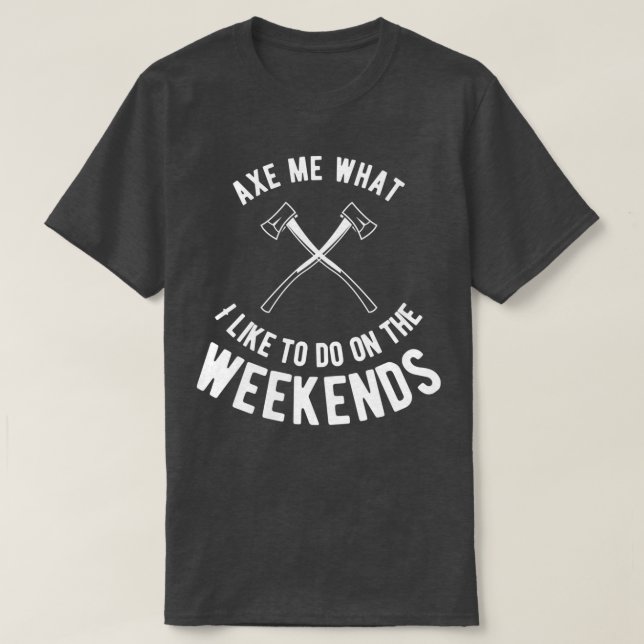 Axe met what Axe throwing Wood throw thrower T-Shirt (Design Front)