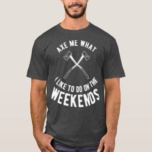 Axe met what Axe throwing Wood throw thrower T-Shirt
