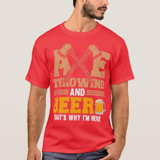 Axe Throwing And Beer Thatx27s Why Ix27m Here T-Shirt