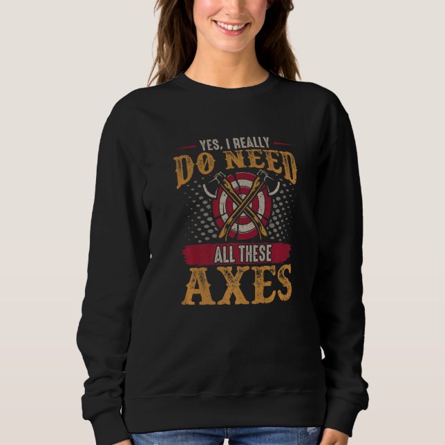 Axe Throwing Axe  Yes I Really Do Need All These A Sweatshirt (Front)