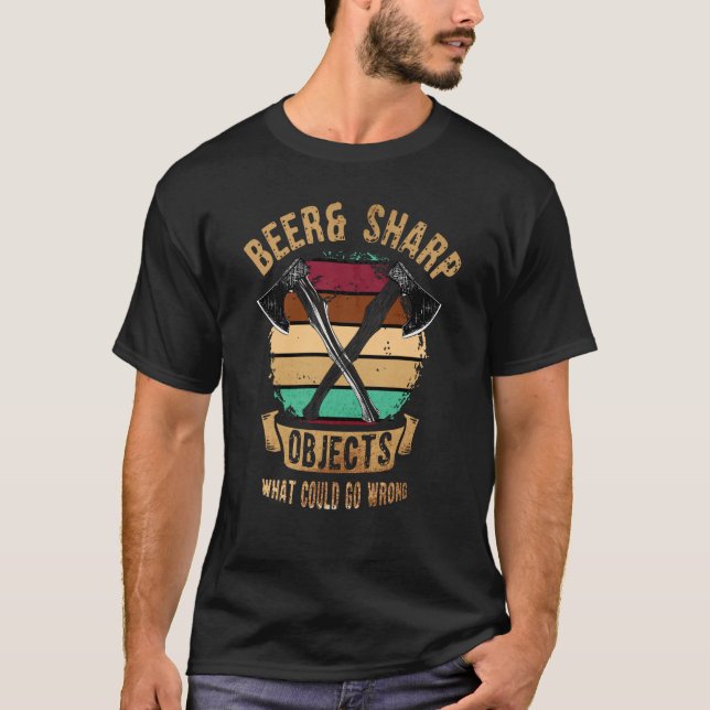 Axe Throwing Beer & Sharp Objects What Could Go Wr T-Shirt (Front)