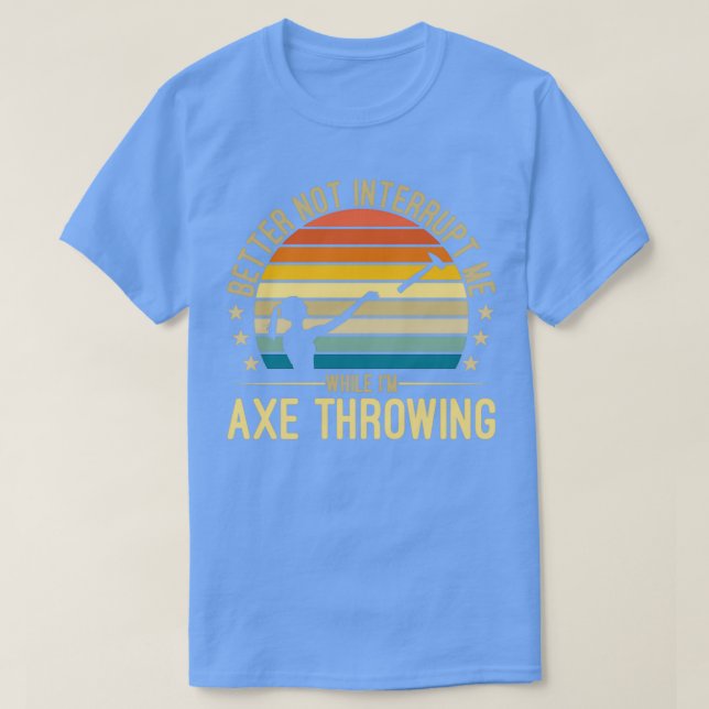 Axe Throwing Better Not Interrupt Hatchet 1 T-Shirt (Design Front)