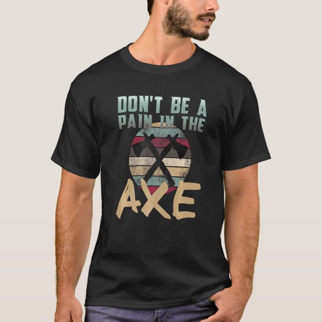 Axe Throwing Dont Be A Pain In The Axe T-Shirt (Front)