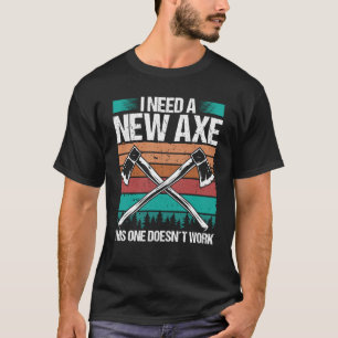 Axe Throwing I need a new Axe Hatchet Thrower Quot T-Shirt