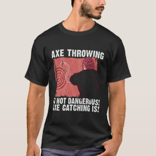 Axe Throwing Is Not Dangerous Axe Catching Is Axe T-Shirt