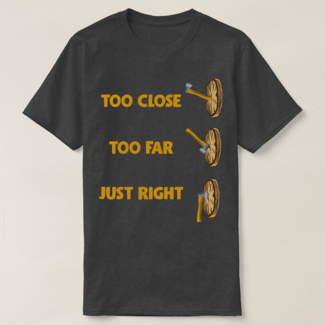 Axe Throwing Saying Too Close Too Far Just RIGHT T-Shirt (Design Front)