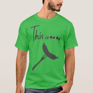 Axe Throwing SayingThis is an axe 2 T-Shirt