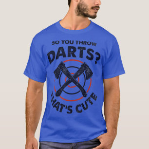 Axe Throwing So You Throw Darts Thats Cute T-Shirt