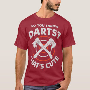 Axe Throwing So You Throw Darts Thats Cute T-Shirt