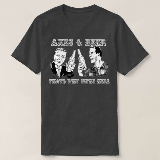 Axes N Beer Thatx27s Why Wex27re Here T-Shirt (Design Front)