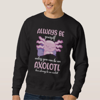 Axolotl Always Be Yourself Unless You Can Be An Ax Sweatshirt