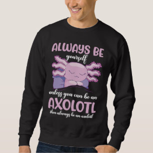 Axolotl Always Be Yourself Unless You Can Be An Ax Sweatshirt