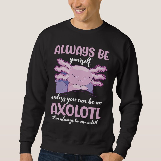 Axolotl Always Be Yourself Unless You Can Be An Ax Sweatshirt (Front)