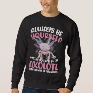 Axolotl Always Be Yourself Unless You Can Be An Ax Sweatshirt