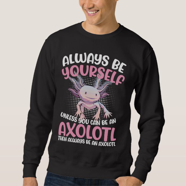 Axolotl Always Be Yourself Unless You Can Be An Ax Sweatshirt (Front)