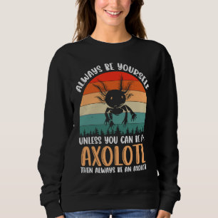 Axolotl Always Be Yourself Unless You Can Be An Ax Sweatshirt