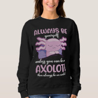 Axolotl Always Be Yourself Unless You Can Be An Ax