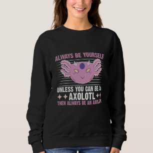 Axolotl Always Be Yourself Unless You Can Be An Ax Sweatshirt