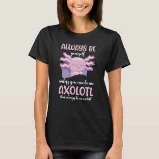Axolotl Always Be Yourself Unless You Can Be An Ax T-Shirt