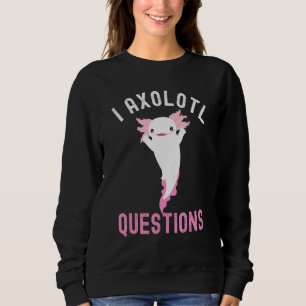 Axolotl I Axolotl Questions Axoltl Sweatshirt