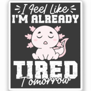 Axolotl I Feel Like I'm already tired Tomorrow
