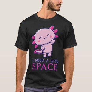 Axolotl  I Need A Lotl Space T-Shirt
