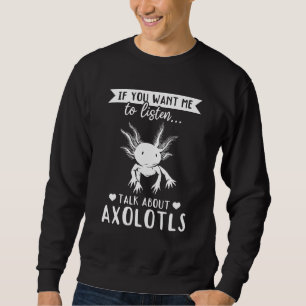 Axolotl     If You Want Me To Listen Talk About Ax Sweatshirt