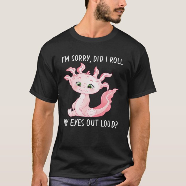 Axolotl Salamander Did I Roll My Eyes Out Loud T-Shirt (Front)
