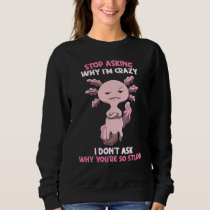 Axolotl Stop Asking Why I'm Crazy Cool Axolotl Sweatshirt