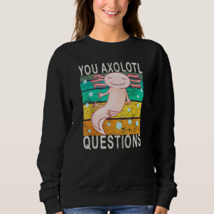 Axolotl. You Axolotl Questions. Cute Axolotl Lizar Sweatshirt