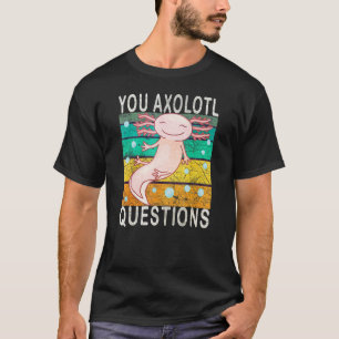 Axolotl. You Axolotl Questions. Cute Axolotl Lizar T-Shirt