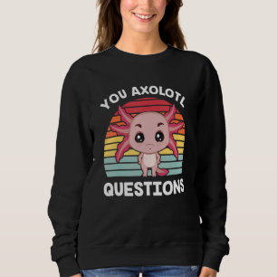 Axolotl  You Axolotl Questions  You Ask A Lot Of Q Sweatshirt
