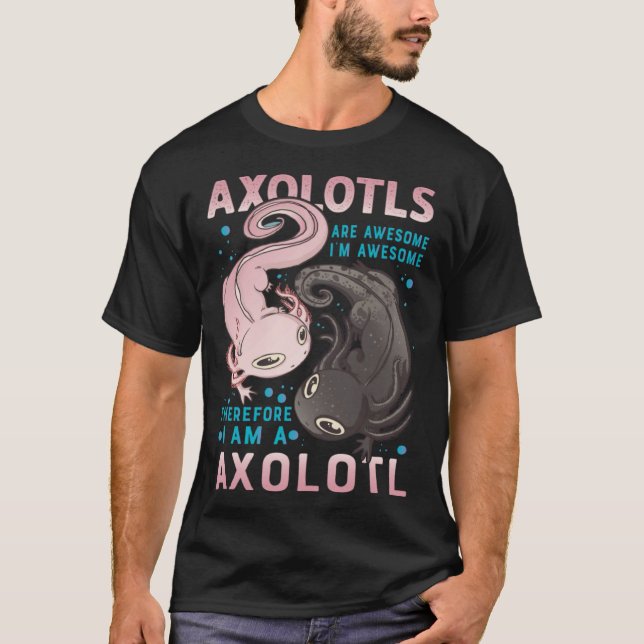 Axolotls Are Awesome I M Awesome Therefore I Am A  T-Shirt (Front)