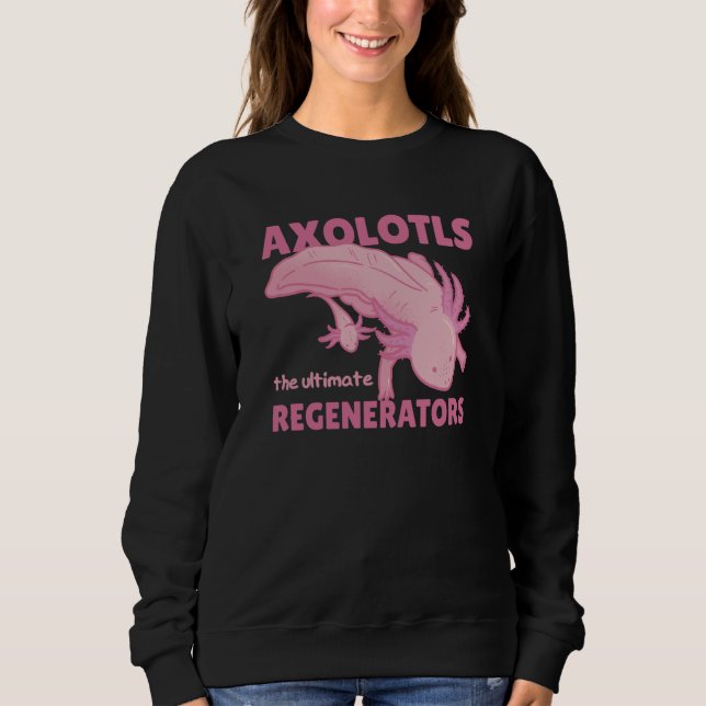Axolotls The Ultimate Regenerators Cute Axolotl Sweatshirt (Front)