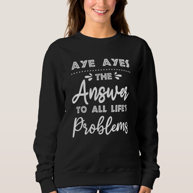 Aye Ayes Answer To All Problems  Animal Meme Humou Sweatshirt (Front)
