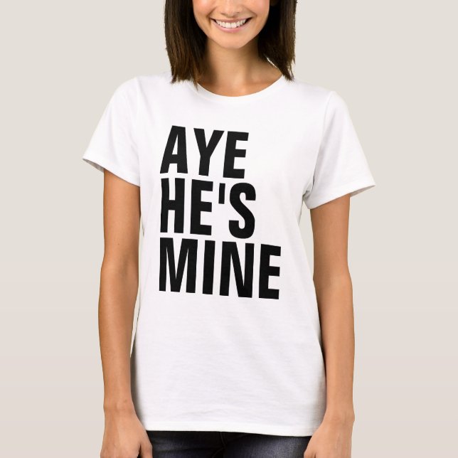 Aye He's Mine T-Shirt (Front)