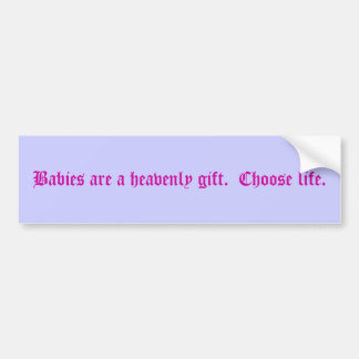 Babies are a heavenly gift. Choose life. Bumper Sticker