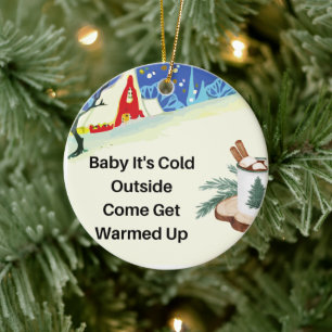 Baby it's Cold Outside on a Ceramic Ornament