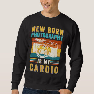 Baby Photographer Newborn Photography Is My Cardio Sweatshirt