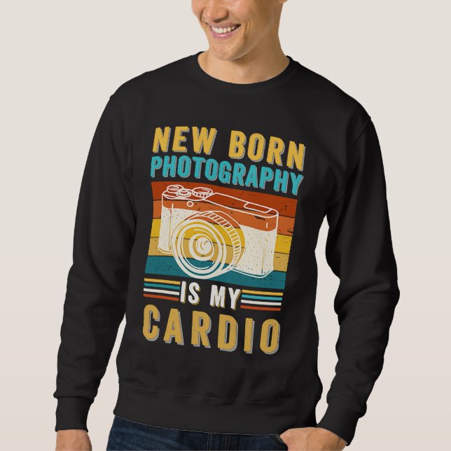 Baby Photographer Newborn Photography Is My Cardio Sweatshirt (Front)