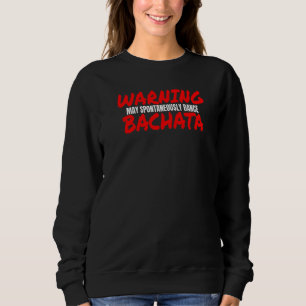 Bachata Accessories Warning May Spontaneously Danc Sweatshirt