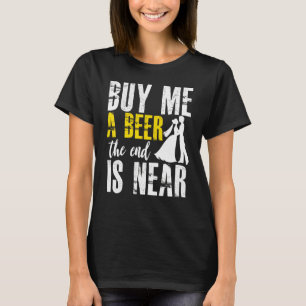 Bachelor Party Buy Me A Beer The End Is Near Groom T-Shirt