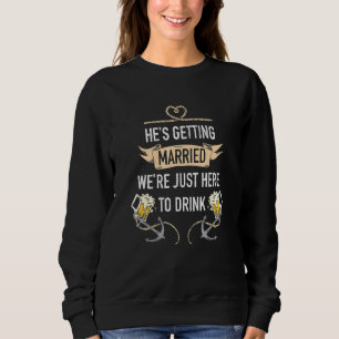 Bachelor Party Hes Getting Married Were Just Here Sweatshirt