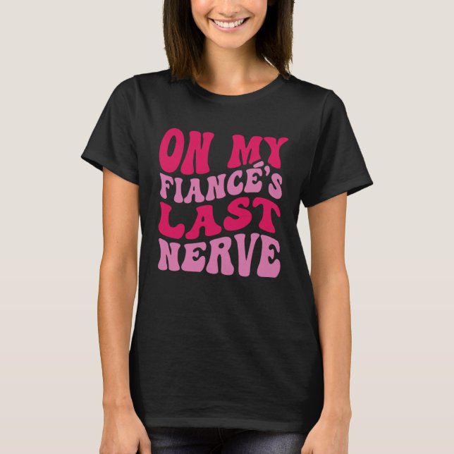 Bachelorette Party On My Fiance s Last Nerve Brida T-Shirt (Front)