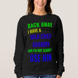 BACK AWAY I HAVE A WILD CRAZY GRANDPA SWEATSHIRT